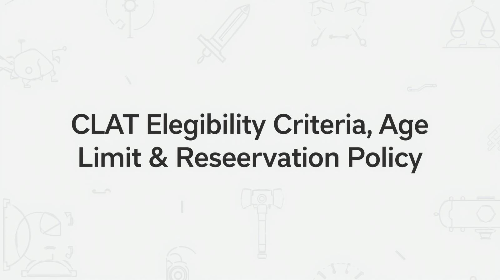 CLAT Eligibility Criteria, Age Limit & Reservation Policy