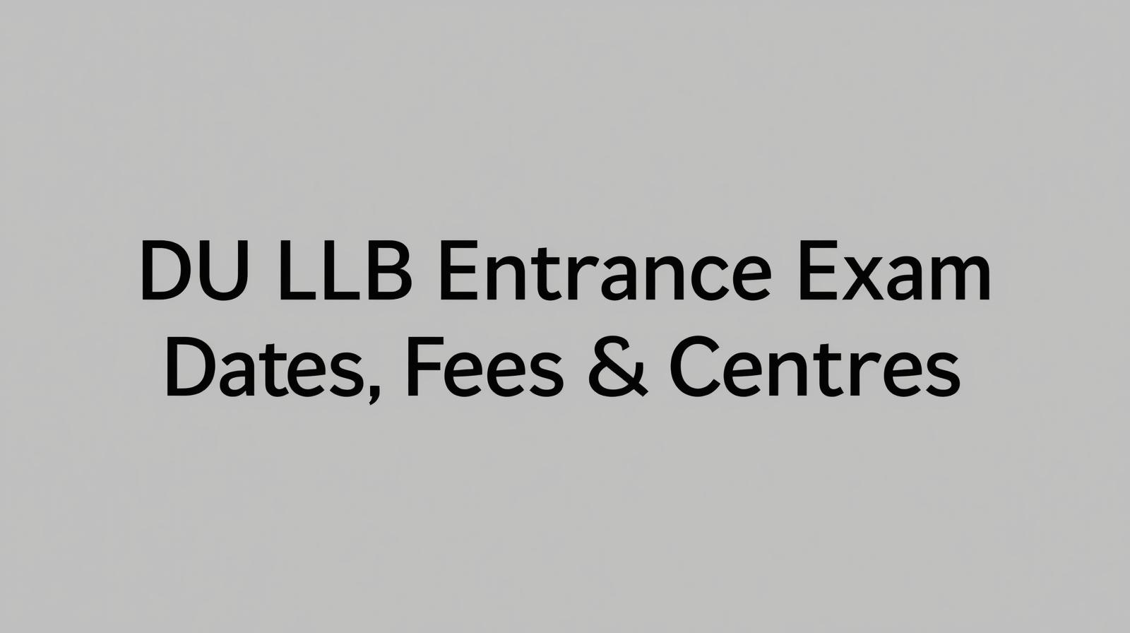 DU LLB Entrance Exam Dates, Fees & Centres