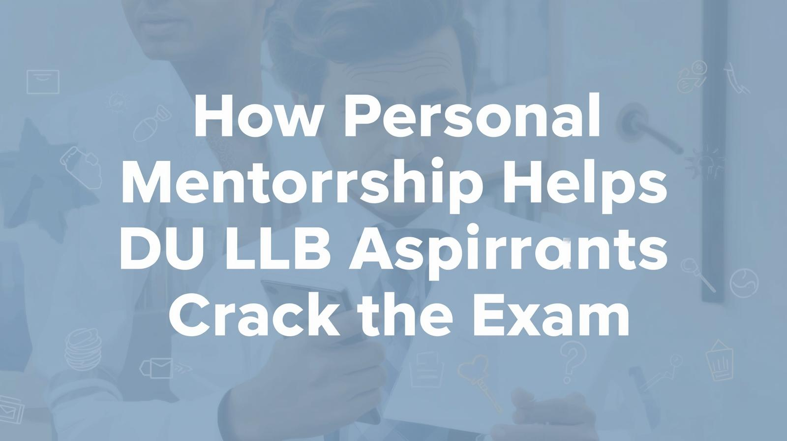 How Personal Mentorship Helps DU LLB Aspirants Crack the Exam