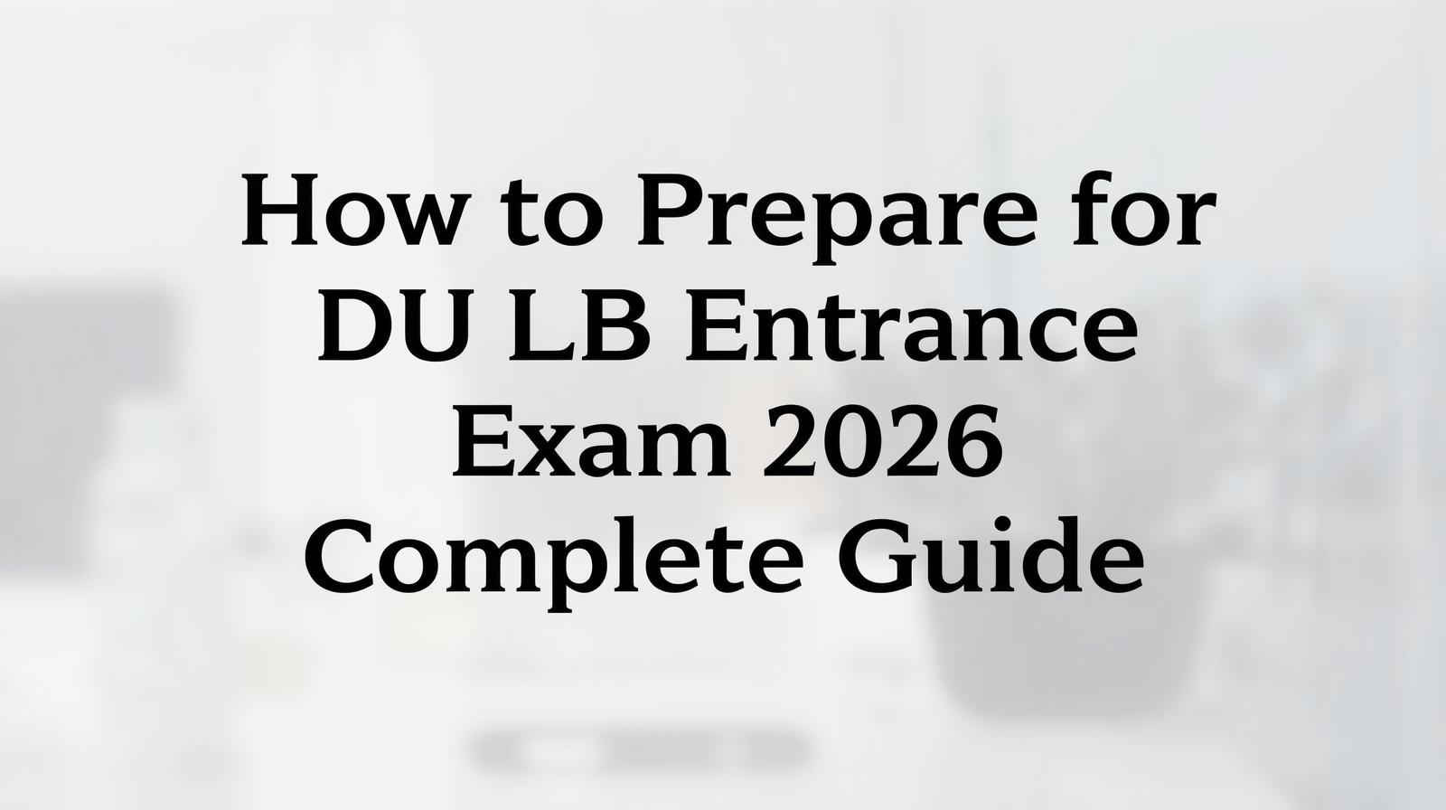 26. How to Prepare for DU LLB Entrance Exam 2026 – Complete Guide