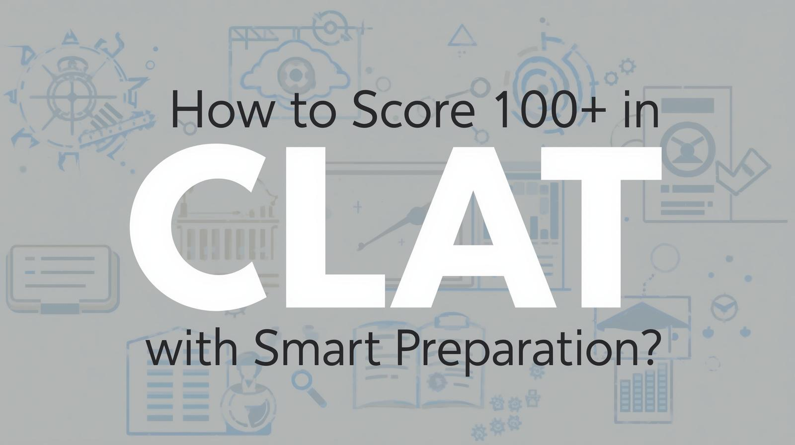 How to Score 100+ in CLAT with Smart Preparation