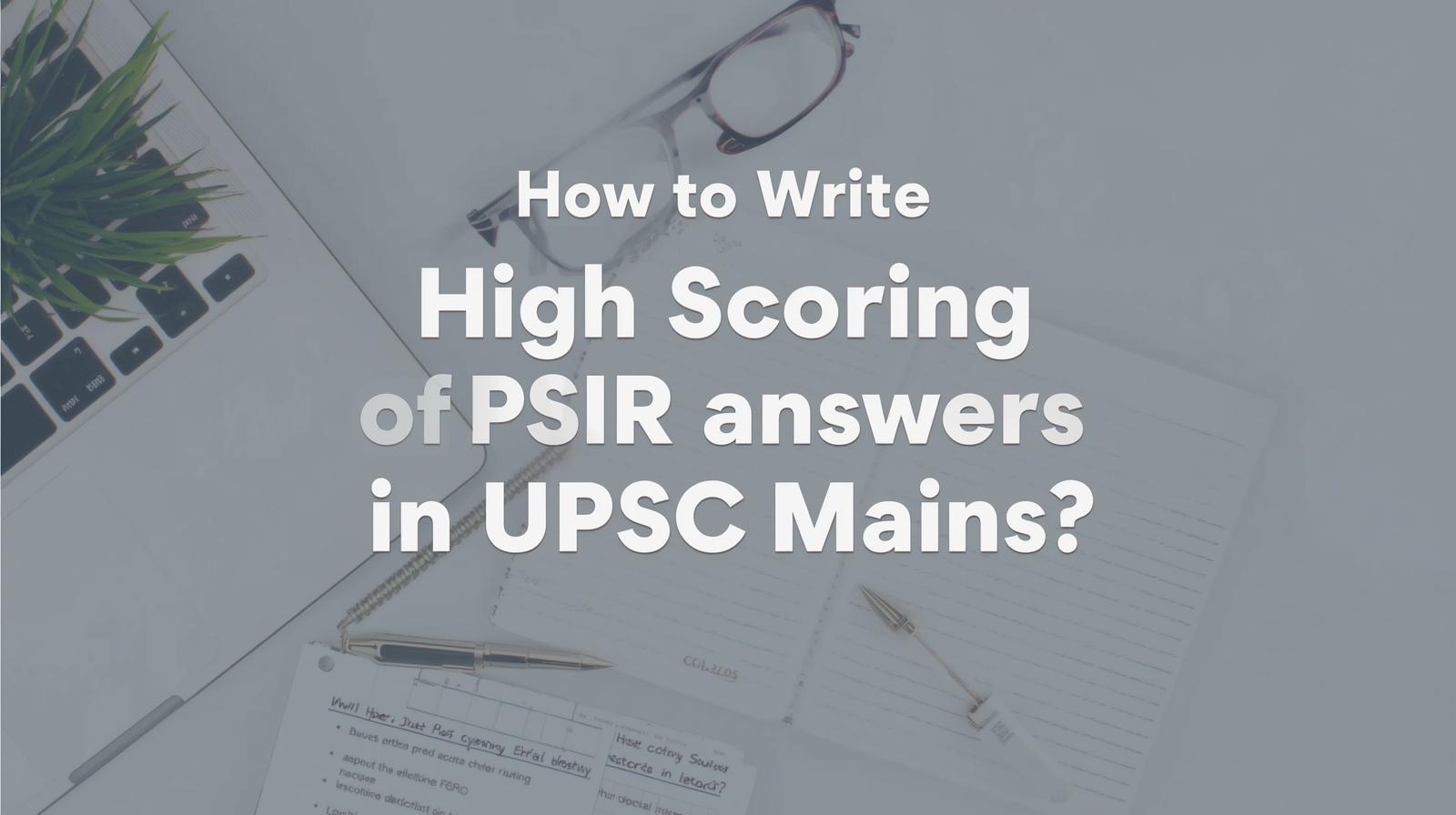 How to Write High Scoreing PSIR answers in UPSC Mains
