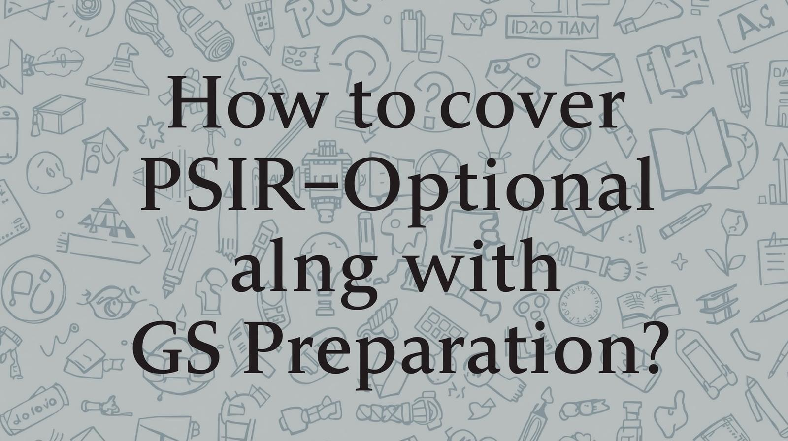 How to cover PSIR Optional Along with GS Preparation