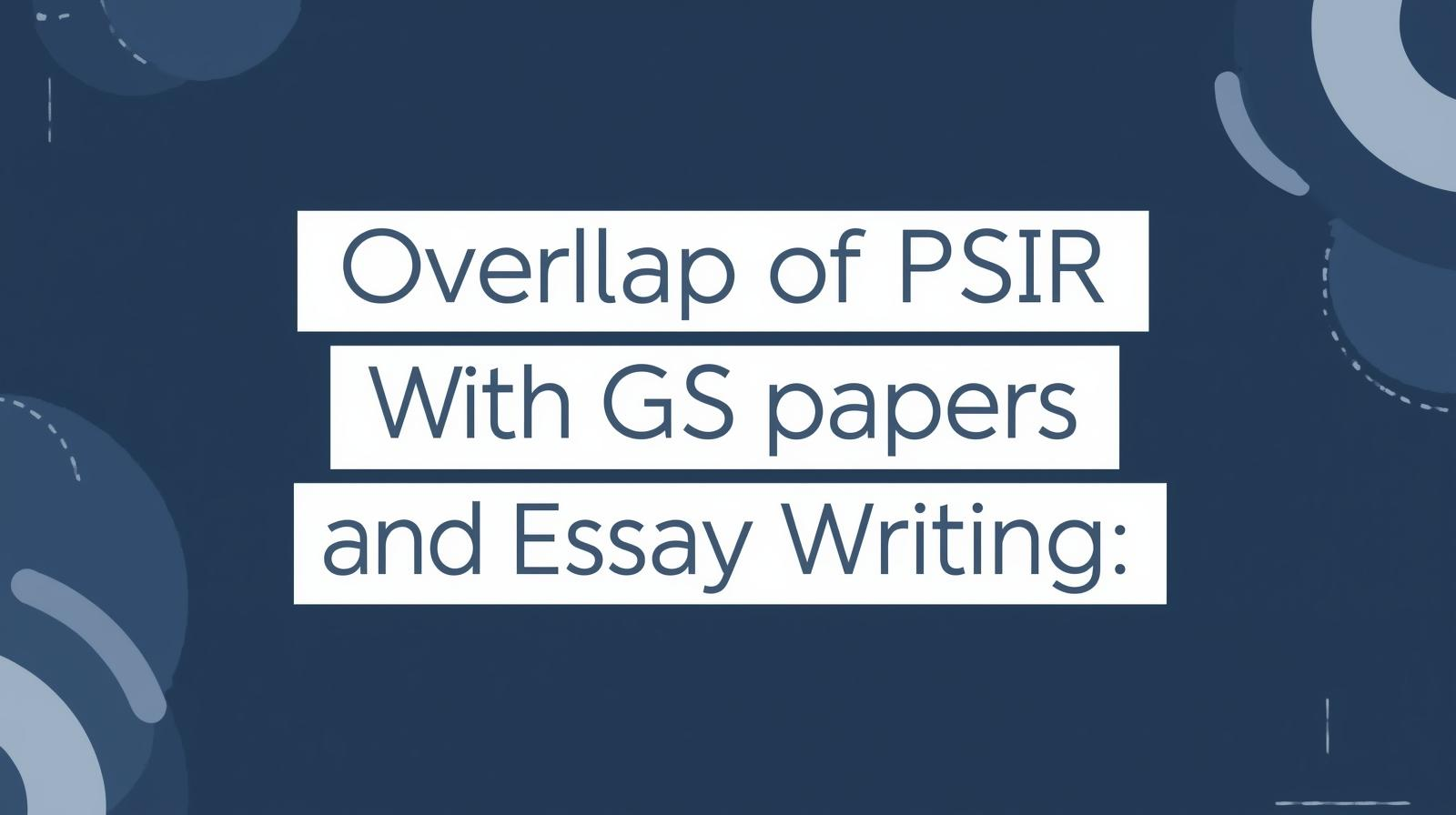 Overlap of PSIR With GS papers and Essay Writing