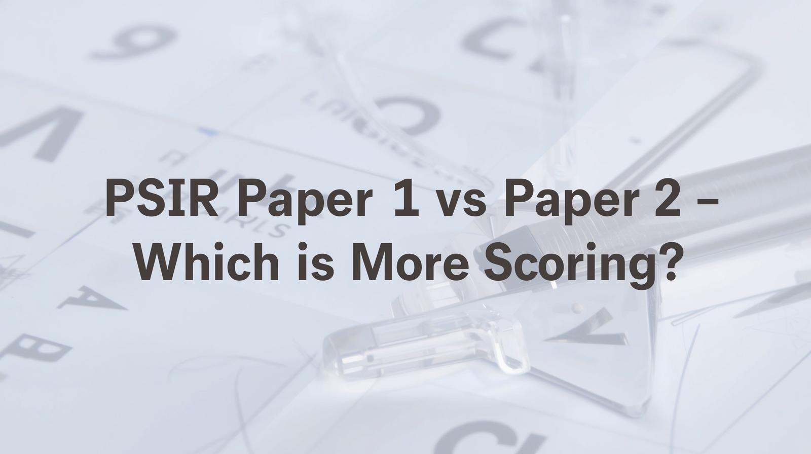 PSIR Paper 1 vs Paper 2 - Which is More Scoring