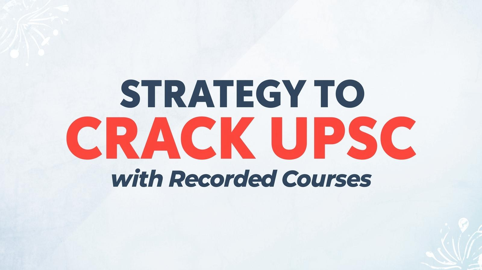 Strategy to Crack UPSC CSE with Recorded Courses